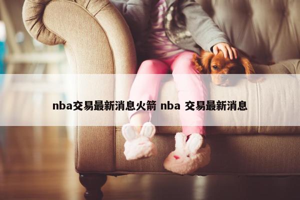 nba交易最新消息火箭 nba 交易最新消息