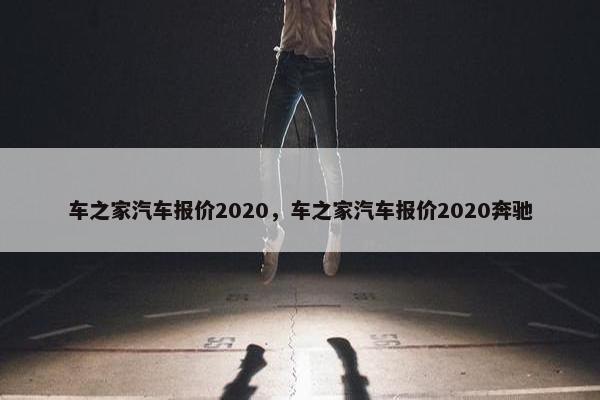 车之家汽车报价2020，车之家汽车报价2020奔驰