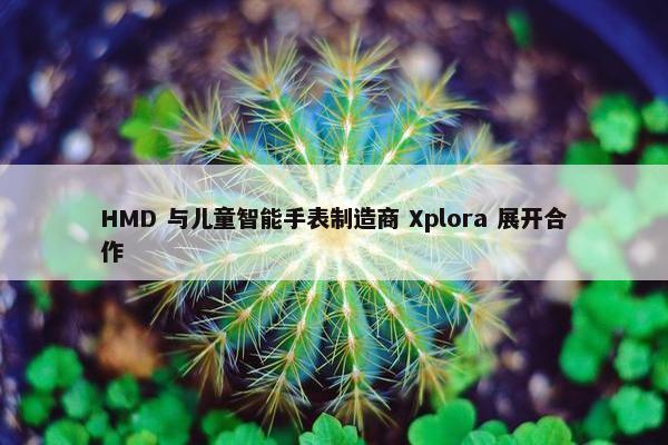 HMD 与儿童智能手表制造商 Xplora 展开合作