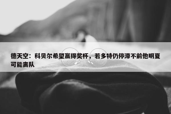 德天空：科贝尔希望赢得奖杯，若多特仍停滞不前他明夏可能离队