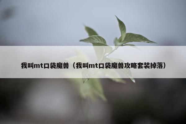 我叫mt口袋魔兽（我叫mt口袋魔兽攻略套装掉落）