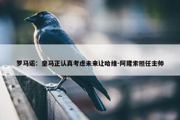 罗马诺：皇马正认真考虑未来让哈维-阿隆索担任主帅