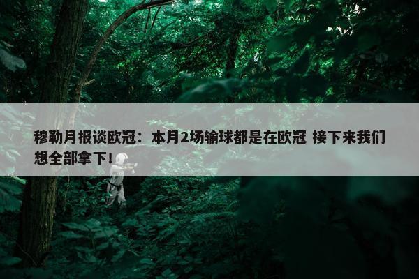 穆勒月报谈欧冠：本月2场输球都是在欧冠 接下来我们想全部拿下！