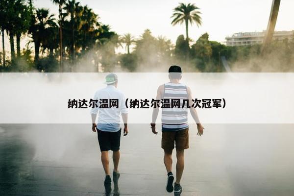 纳达尔温网（纳达尔温网几次冠军）