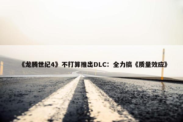 《龙腾世纪4》不打算推出DLC：全力搞《质量效应》