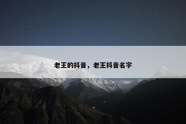 老王的抖音，老王抖音名字