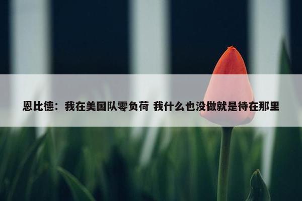 恩比德：我在美国队零负荷 我什么也没做就是待在那里