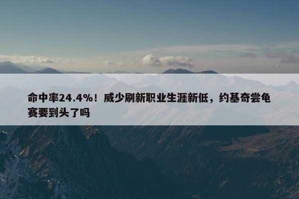 命中率24.4%！威少刷新职业生涯新低，约基奇尝龟赛要到头了吗