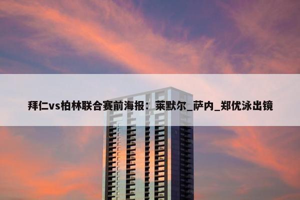 拜仁vs柏林联合赛前海报：莱默尔_萨内_郑优泳出镜