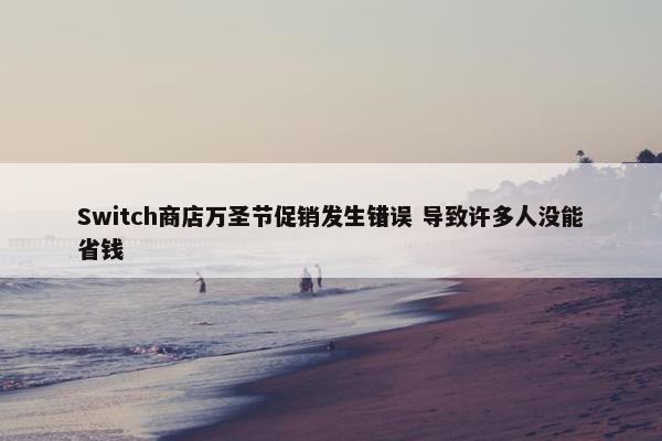 Switch商店万圣节促销发生错误 导致许多人没能省钱