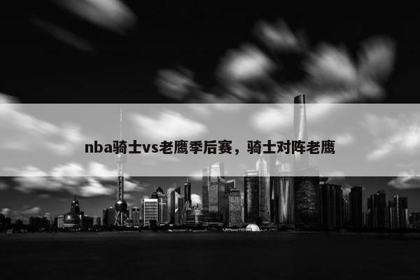 nba骑士vs老鹰季后赛，骑士对阵老鹰