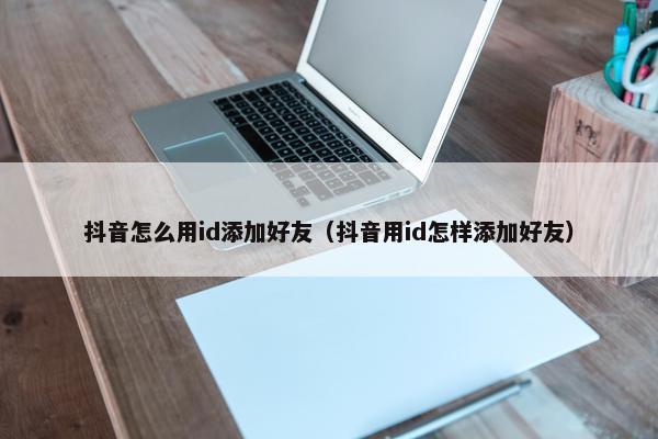 抖音怎么用id添加好友（抖音用id怎样添加好友）