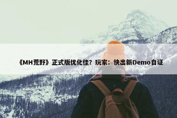 《MH荒野》正式版优化佳？玩家：快出新Demo自证