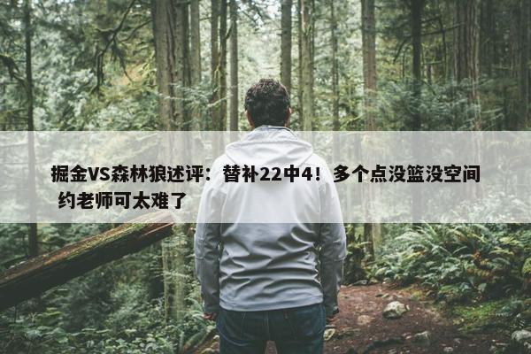 掘金VS森林狼述评：替补22中4！多个点没篮没空间 约老师可太难了