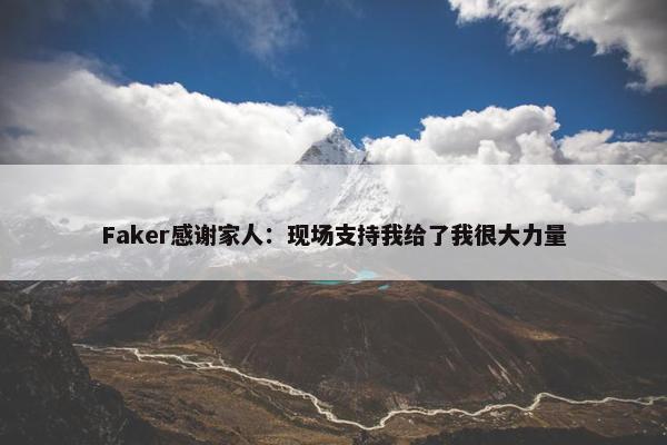 Faker感谢家人：现场支持我给了我很大力量