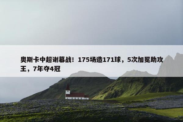 奥斯卡中超谢幕战！175场造171球，5次加冕助攻王，7年夺4冠