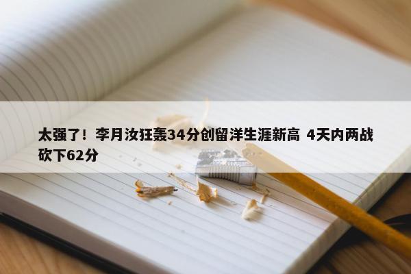 太强了！李月汝狂轰34分创留洋生涯新高 4天内两战砍下62分