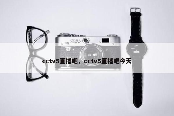 cctv5直播吧，cctv5直播吧今天